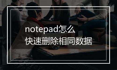 notepad怎么快速删除相同数据