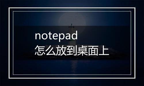 notepad怎么放到桌面上