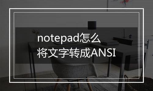 notepad怎么将文字转成ANSI
