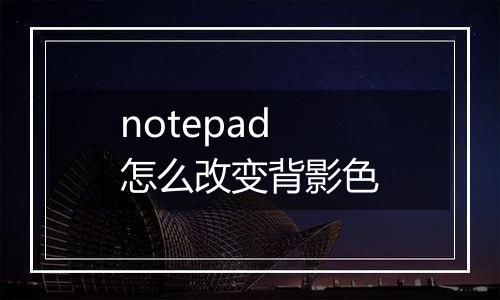 notepad怎么改变背影色