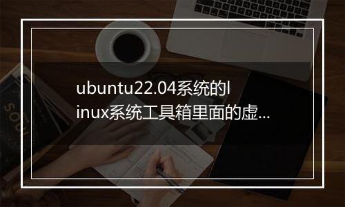 ubuntu22.04系统的linux系统工具箱里面的虚拟内存