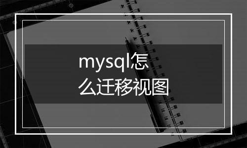mysql怎么迁移视图