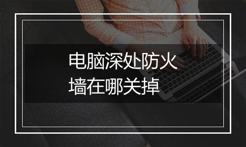 电脑深处防火墙在哪关掉