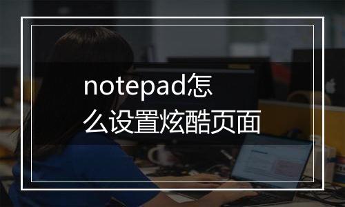 notepad怎么设置炫酷页面