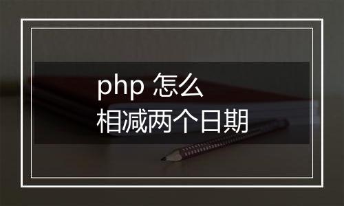 php 怎么相减两个日期