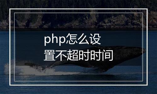 php怎么设置不超时时间