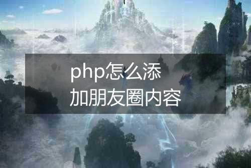 php怎么添加朋友圈内容