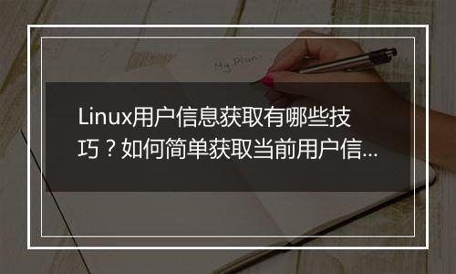 Linux用户信息获取有哪些技巧?如何简单获取当前用户信息?
