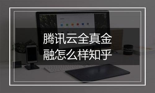 腾讯云全真金融怎么样知乎