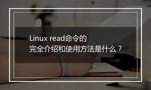 Linux read命令的完全介绍和使用方法是什么?