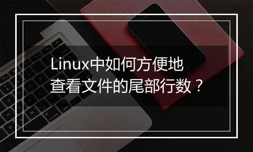 Linux中如何方便地查看文件的尾部行数?