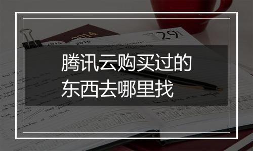 腾讯云购买过的东西去哪里找