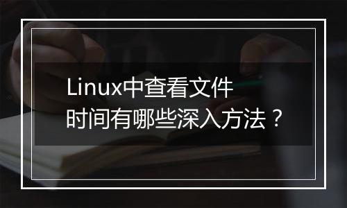 Linux中查看文件时间有哪些深入方法?