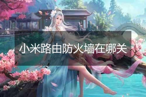 小米路由防火墙在哪关