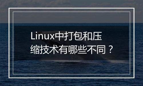 Linux中打包和压缩技术有哪些不同？