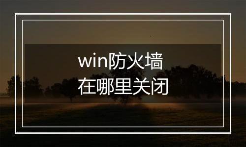 win防火墙在哪里关闭