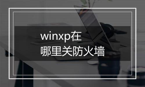 winxp在哪里关防火墙