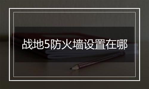 战地5防火墙设置在哪