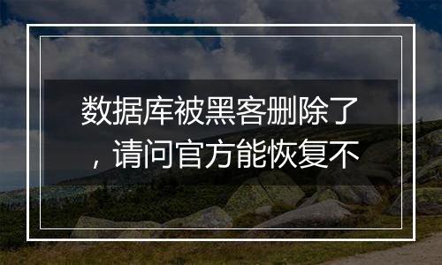数据库被黑客删除了,请问官方能恢复不
