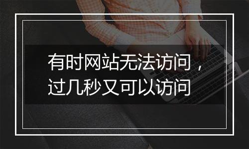 有时网站无法访问,过几秒又可以访问