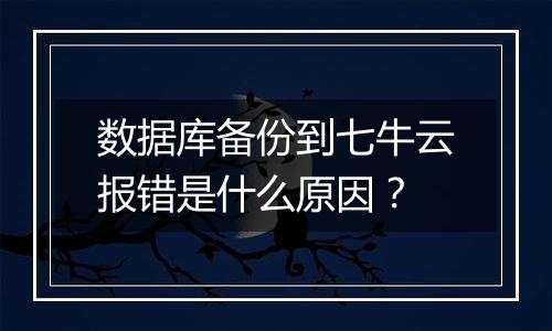 数据库备份到七牛云报错是什么原因?