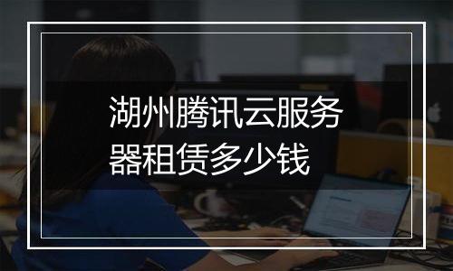 湖州腾讯云服务器租赁多少钱
