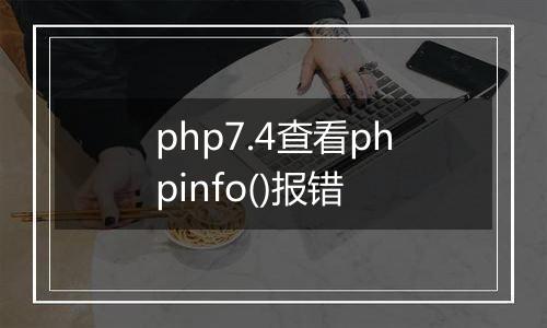 php7.4查看phpinfo()报错