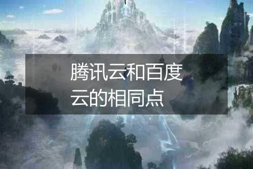 腾讯云和百度云的相同点