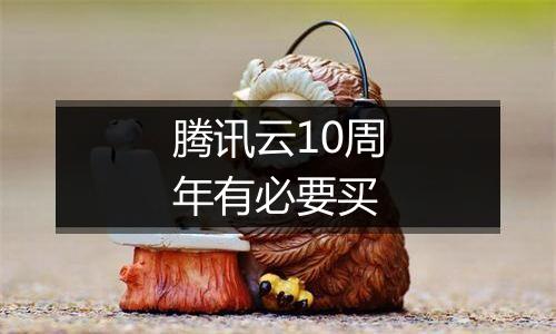腾讯云10周年有必要买