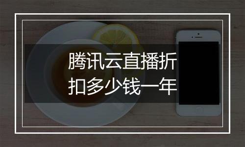 腾讯云直播折扣多少钱一年
