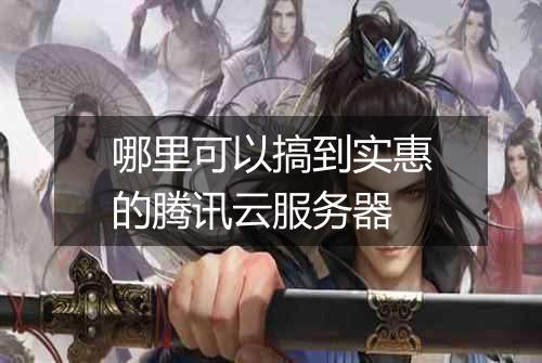 哪里可以搞到实惠的腾讯云服务器
