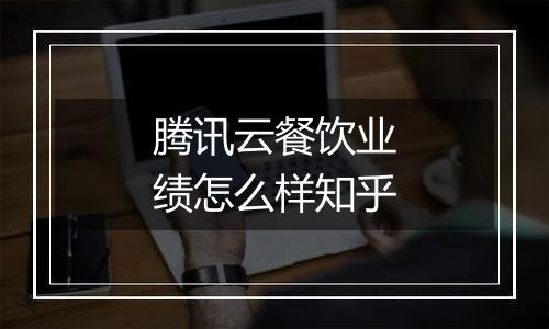 腾讯云餐饮业绩怎么样知乎