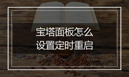 宝塔面板怎么设置定时重启