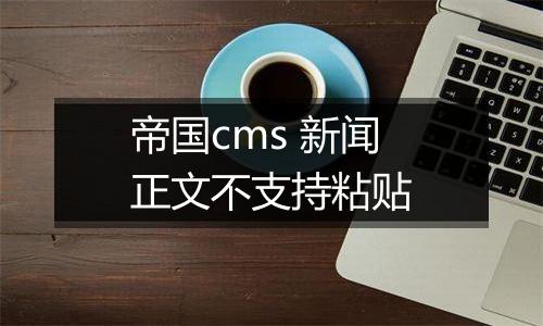 帝国cms 新闻正文不支持粘贴
