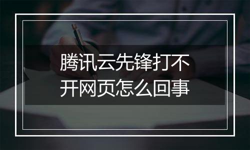 腾讯云先锋打不开网页怎么回事