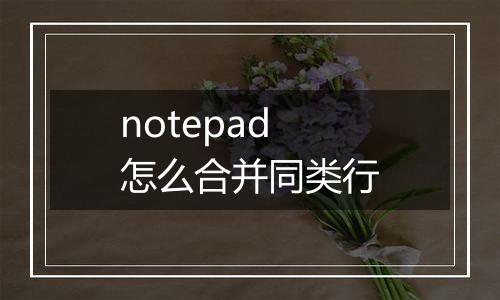 notepad怎么合并同类行