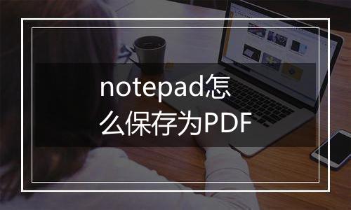 notepad怎么保存为PDF