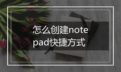 怎么创建notepad快捷方式