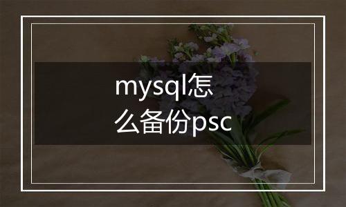 mysql怎么备份psc