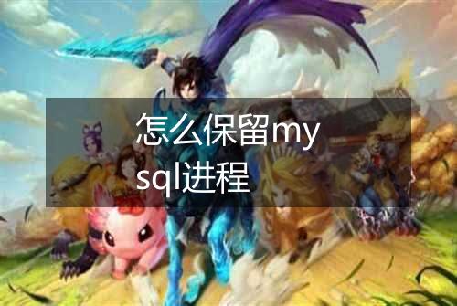 怎么保留mysql进程