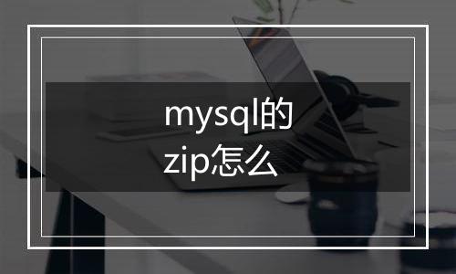 mysql的zip怎么