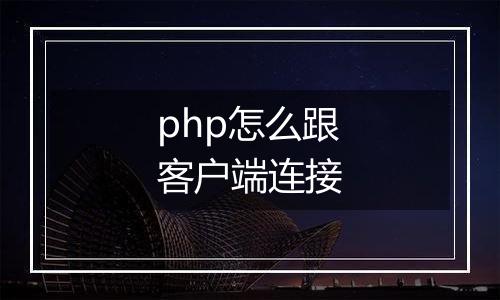 php怎么跟客户端连接