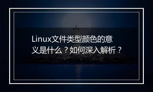 Linux文件类型颜色的意义是什么?如何深入解析?