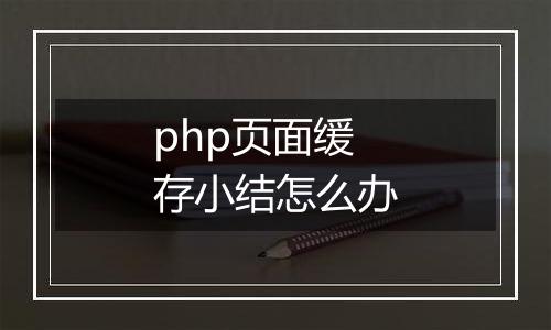 php页面缓存小结怎么办