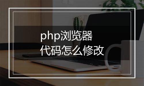 php浏览器代码怎么修改