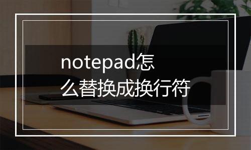 notepad怎么替换成换行符