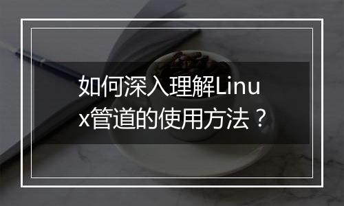 如何深入理解Linux管道的使用方法?