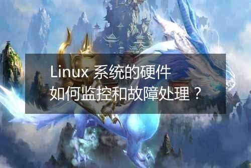 Linux 系统的硬件如何监控和故障处理?