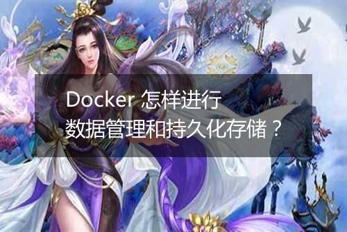 Docker 怎样进行数据管理和持久化存储？