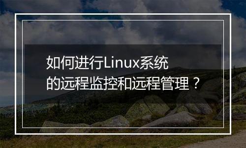 如何进行Linux系统的远程监控和远程管理?